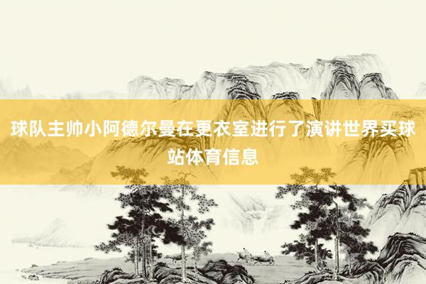 球队主帅小阿德尔曼在更衣室进行了演讲世界买球站体育信息