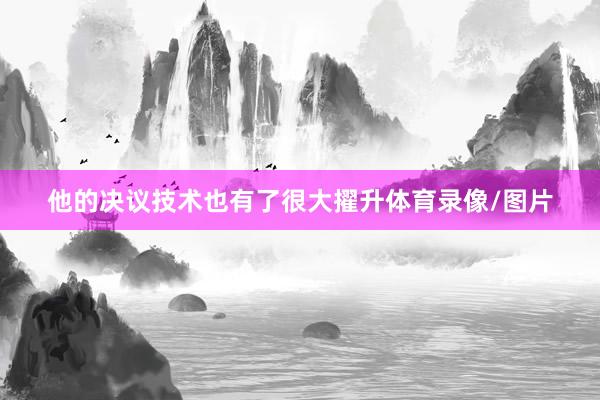 他的决议技术也有了很大擢升体育录像/图片
