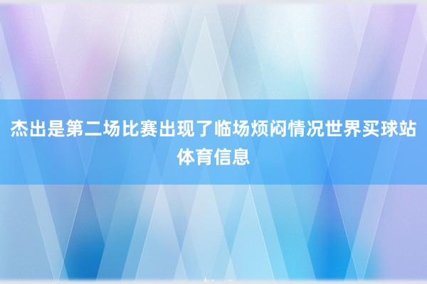 杰出是第二场比赛出现了临场烦闷情况世界买球站体育信息