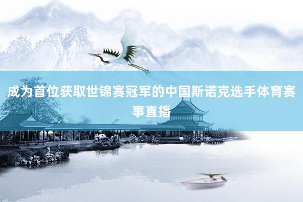 成为首位获取世锦赛冠军的中国斯诺克选手体育赛事直播