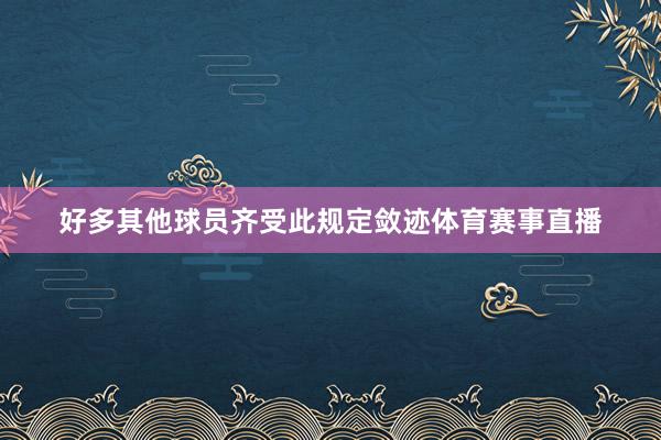 好多其他球员齐受此规定敛迹体育赛事直播