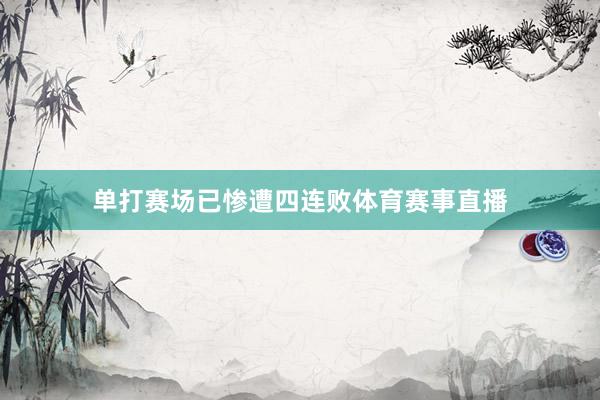 单打赛场已惨遭四连败体育赛事直播