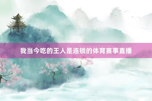 我当今吃的王人是连锁的体育赛事直播