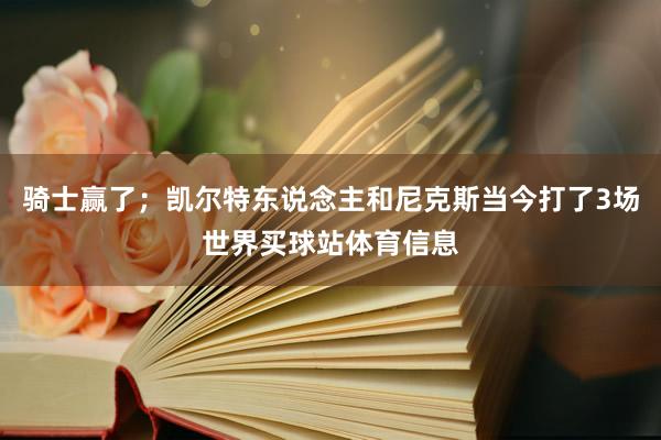 骑士赢了；凯尔特东说念主和尼克斯当今打了3场世界买球站体育信息