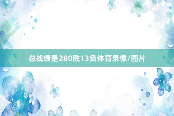 总战绩是280胜13负体育录像/图片