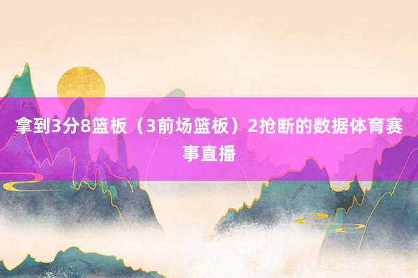拿到3分8篮板（3前场篮板）2抢断的数据体育赛事直播