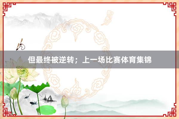 但最终被逆转；上一场比赛体育集锦
