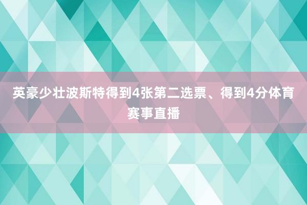 英豪少壮波斯特得到4张第二选票、得到4分体育赛事直播