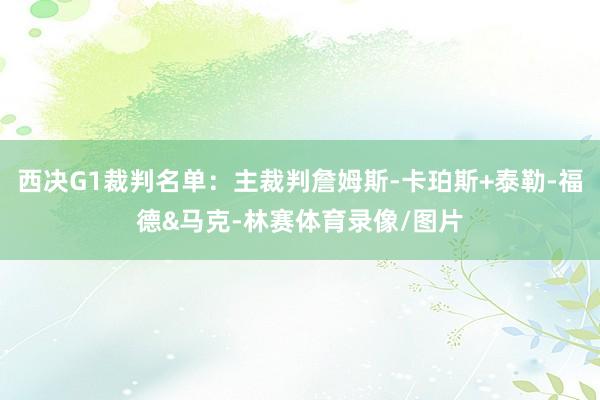 西决G1裁判名单：主裁判詹姆斯-卡珀斯+泰勒-福德&马克-林赛体育录像/图片