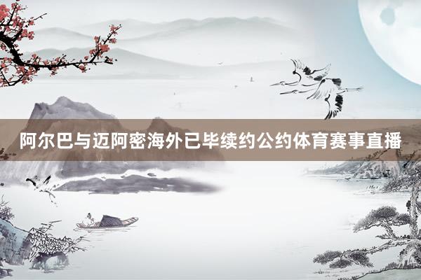 阿尔巴与迈阿密海外已毕续约公约体育赛事直播