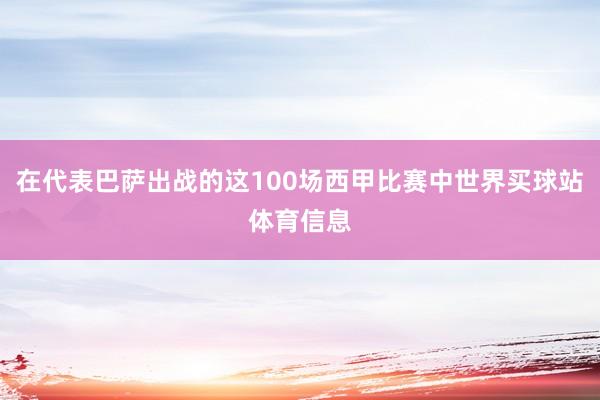 在代表巴萨出战的这100场西甲比赛中世界买球站体育信息