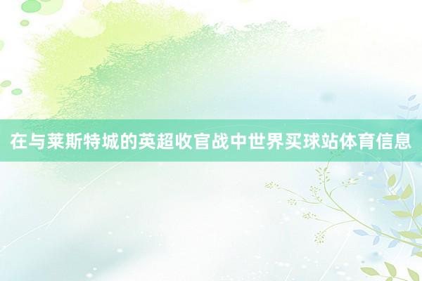 在与莱斯特城的英超收官战中世界买球站体育信息