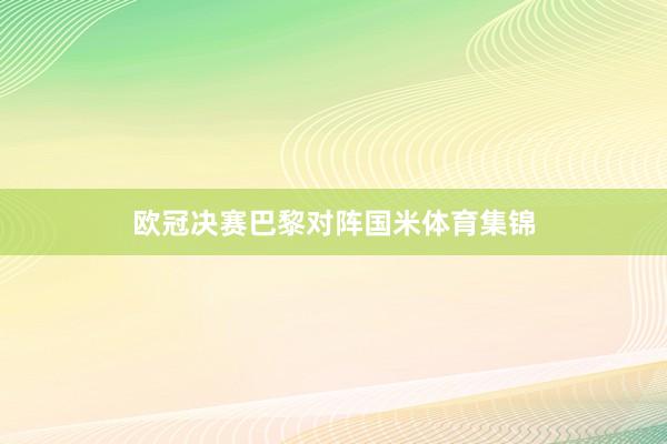 欧冠决赛巴黎对阵国米体育集锦