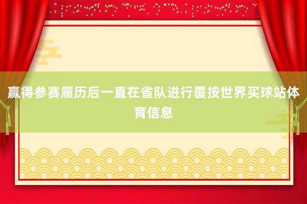 赢得参赛履历后一直在省队进行覆按世界买球站体育信息