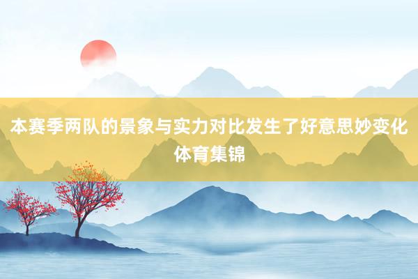 本赛季两队的景象与实力对比发生了好意思妙变化体育集锦