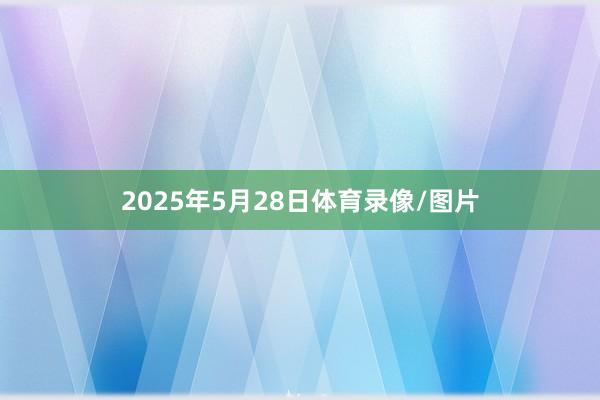 2025年5月28日体育录像/图片