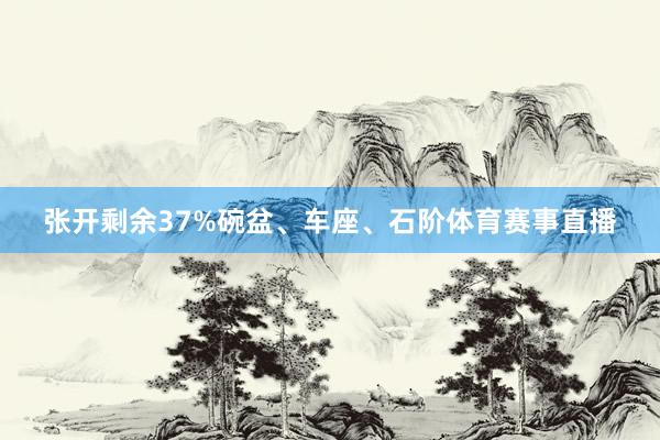 张开剩余37%碗盆、车座、石阶体育赛事直播