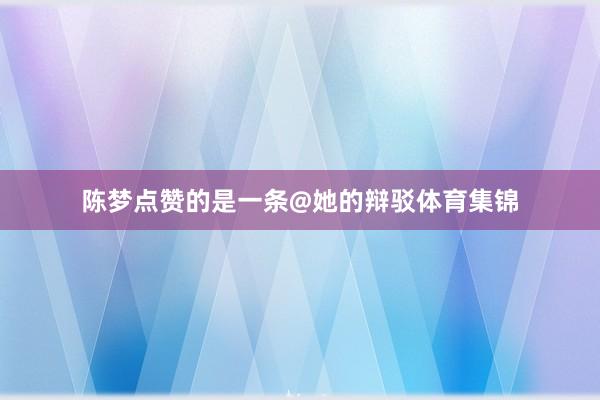陈梦点赞的是一条@她的辩驳体育集锦