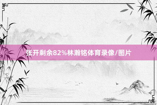张开剩余82%林瀚铭体育录像/图片