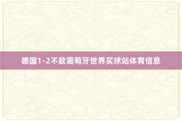 德国1-2不敌葡萄牙世界买球站体育信息