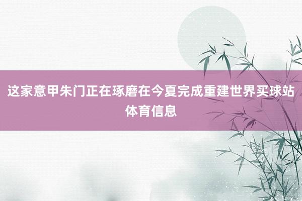 这家意甲朱门正在琢磨在今夏完成重建世界买球站体育信息