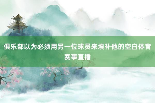 俱乐部以为必须用另一位球员来填补他的空白体育赛事直播