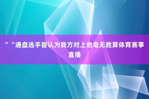 ”“通盘选手皆认为我方对上他毫无胜算体育赛事直播