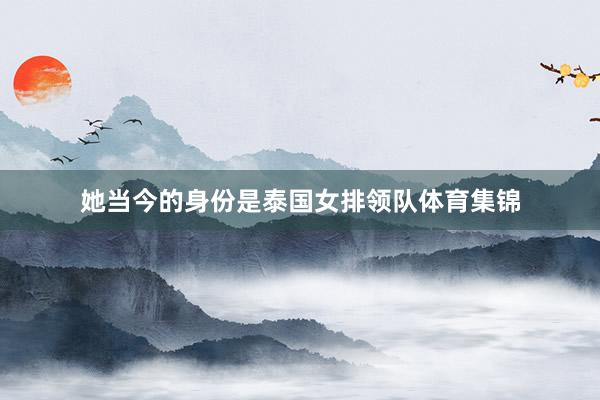 她当今的身份是泰国女排领队体育集锦