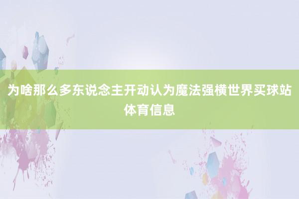 为啥那么多东说念主开动认为魔法强横世界买球站体育信息
