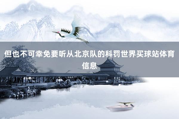 但也不可幸免要听从北京队的科罚世界买球站体育信息