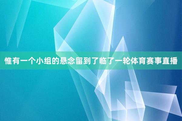 惟有一个小组的悬念留到了临了一轮体育赛事直播