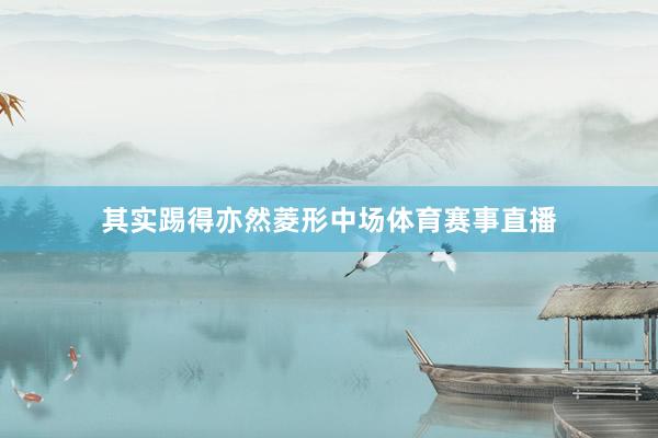 其实踢得亦然菱形中场体育赛事直播