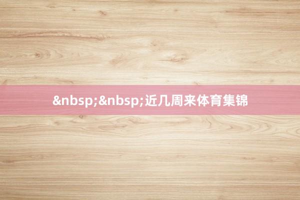 &nbsp;&nbsp;　　近几周来体育集锦