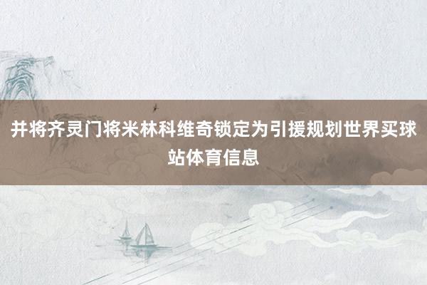 并将齐灵门将米林科维奇锁定为引援规划世界买球站体育信息