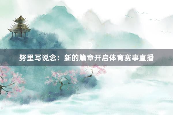 努里写说念：新的篇章开启体育赛事直播