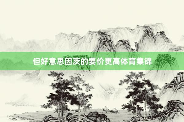 但好意思因茨的要价更高体育集锦