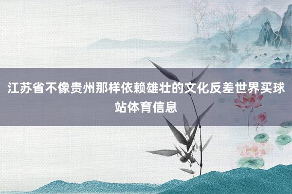 江苏省不像贵州那样依赖雄壮的文化反差世界买球站体育信息