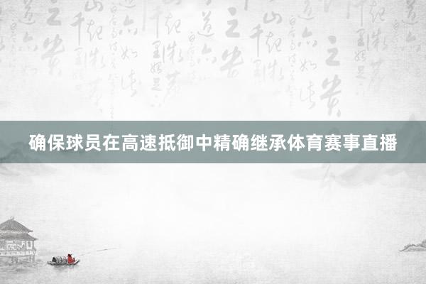确保球员在高速抵御中精确继承体育赛事直播