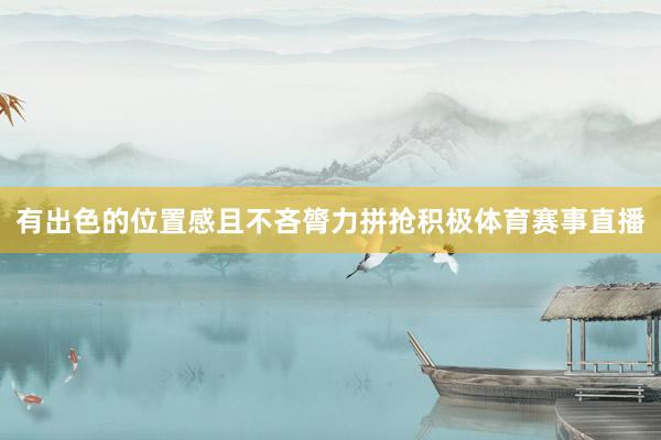 有出色的位置感且不吝膂力拼抢积极体育赛事直播