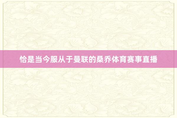 恰是当今服从于曼联的桑乔体育赛事直播