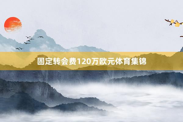 固定转会费120万欧元体育集锦
