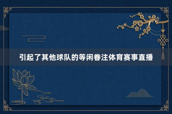 引起了其他球队的等闲眷注体育赛事直播