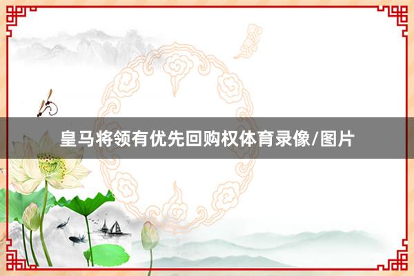 皇马将领有优先回购权体育录像/图片