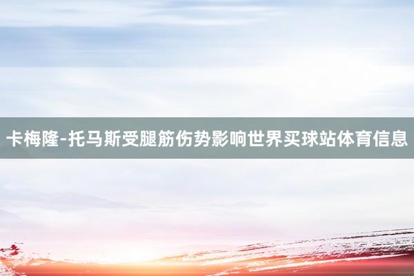 卡梅隆-托马斯受腿筋伤势影响世界买球站体育信息