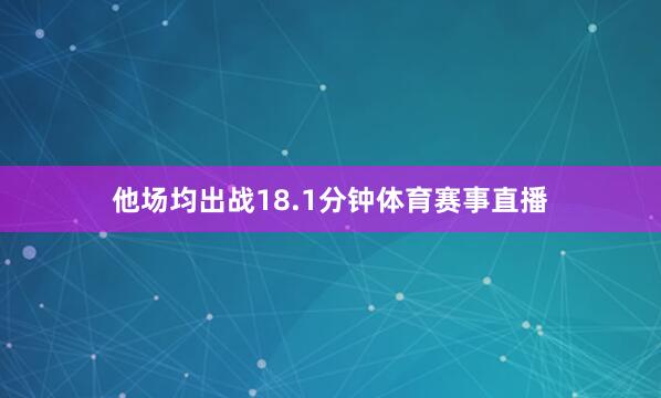 他场均出战18.1分钟体育赛事直播