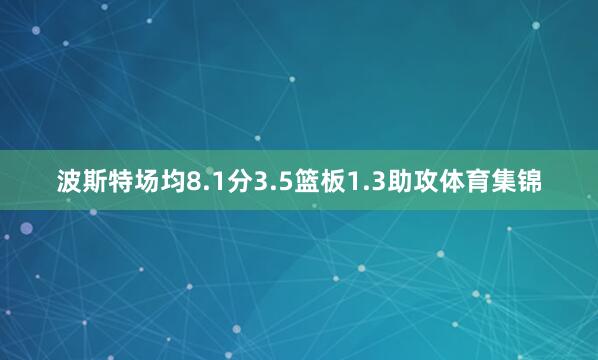 波斯特场均8.1分3.5篮板1.3助攻体育集锦