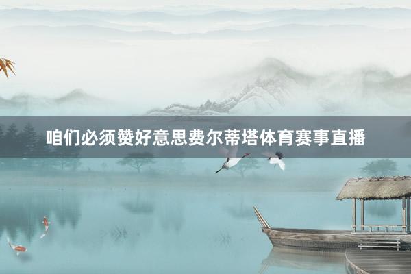 咱们必须赞好意思费尔蒂塔体育赛事直播