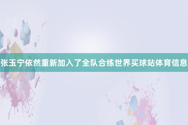张玉宁依然重新加入了全队合练世界买球站体育信息