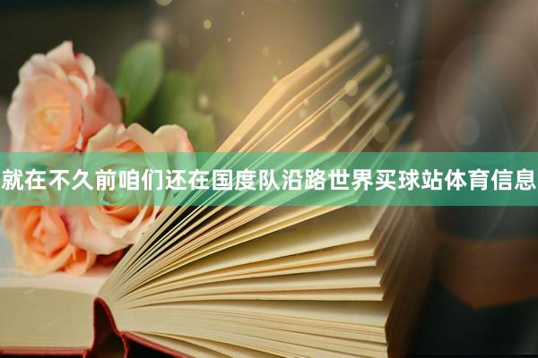 就在不久前咱们还在国度队沿路世界买球站体育信息