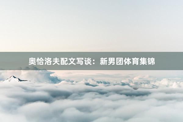 奥恰洛夫配文写谈：新男团体育集锦